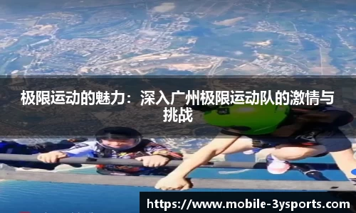 极限运动的魅力：深入广州极限运动队的激情与挑战