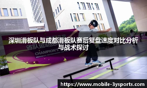 深圳滑板队与成都滑板队赛后复盘速度对比分析与战术探讨